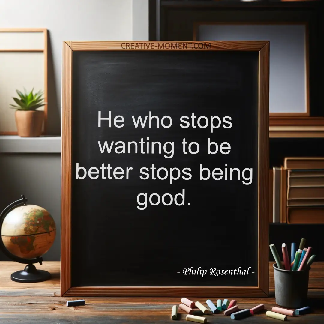 He who stops wanting to be better stops being good