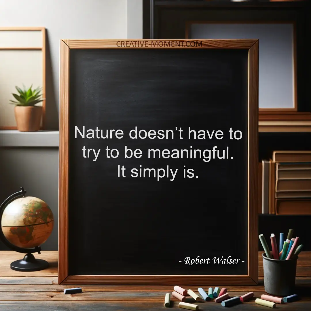 Nature doesn’t have to try to be meaningful. It simply is